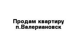 Продам квартиру п.Валериановск